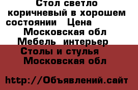 Стол светло-коричневый в хорошем состоянии › Цена ­ 2 500 - Московская обл. Мебель, интерьер » Столы и стулья   . Московская обл.